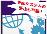 Webシステムの受注も可能！